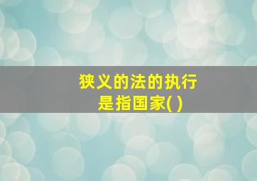 狭义的法的执行是指国家( )